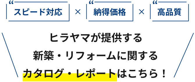 スピード対応×納得価格×高品質 ヒラヤマが提供する新築・リフォームに関するカタログ・レポートはこちら！